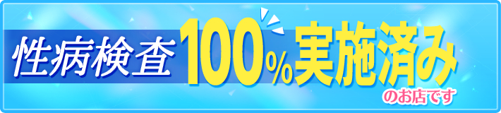 性病検査100％実施済みのお店ですので、性病を恐れずに働けます！