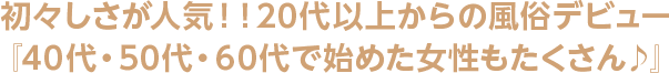 初々しさが人気！！40代以上からの風俗デビュー『50代・60代で始めた女性もたくさん♪』