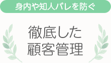 [身内や知人バレを防ぐ]徹底した顧客管理