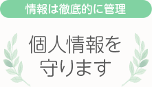 [情報は徹底的に管理]個人情報を守ります