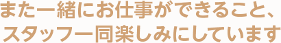 また一緒にお仕事ができること、スタッフ一同楽しみにしています