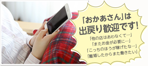 「おかあさん」は出戻り歓迎です！「他の店はあわなくて…」「またお金が必要に…」「こっちのほうが稼げたな…」「離婚したからまた働きたい」
