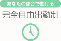 [あなたの都合で働ける]完全自由出勤制