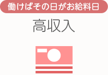 [働けばその日がお給料日]高収入