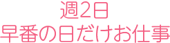 週2日早番の日だけお仕事