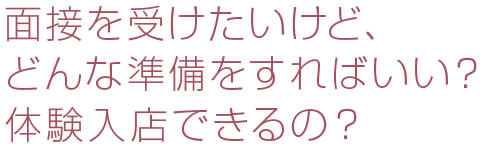 面接を受けたいけど、どんな準備をすればいい？体験入店できるの？