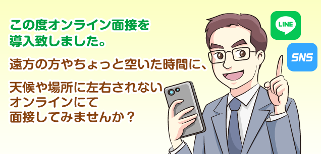 この度オンライン面接を導入致しました。遠方の方やちょっと空いた時間に、天候や場所に左右されないオンラインにて面接してみませんか？