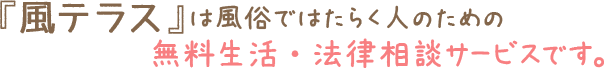 『風テラス』は風俗ではたらく人のための無料生活・法律相談サービスです。