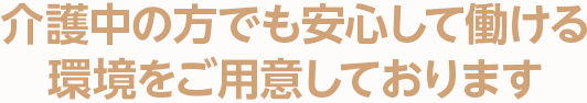 介護中の方でも安心して働ける環境をご用意しております