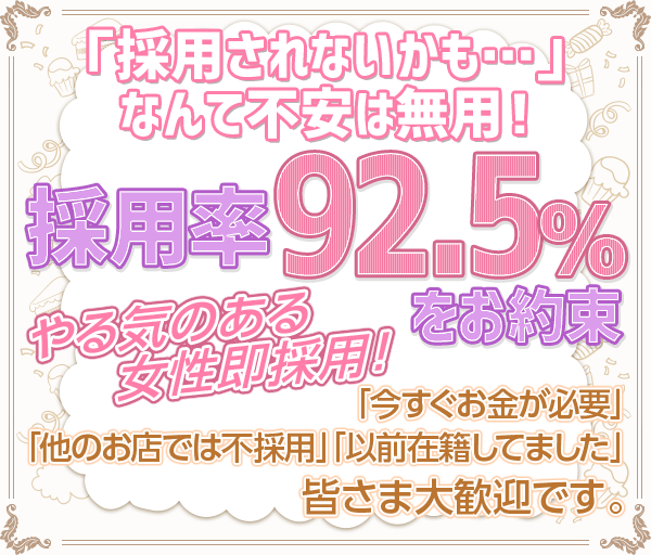 「採用されないかも…」なんて不安は無用！-採用率92.5%をお約束-やる気のある女性即採用！「今すぐお金が必要」「他のお店では不採用」「以前在籍してました」皆さま大歓迎です。