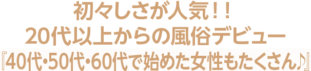 初々しさが人気！！40代以上からの風俗デビュー『50代・60代で始めた女性もたくさん♪』