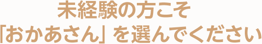 未経験の方こそ「おかあさん」を選んでください。