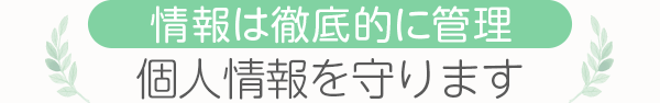 [情報は徹底的に管理]個人情報を守ります