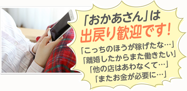 「おかあさん」は出戻り歓迎です！「他の店はあわなくて…」「またお金が必要に…」「こっちのほうが稼げたな…」「離婚したからまた働きたい」