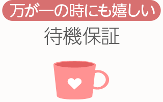 [万が一の時にも嬉しい]待機保証