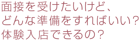 面接を受けたいけど、どんな準備をすればいい？体験入店できるの？