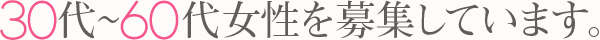 30代～60代の女性を募集しています。