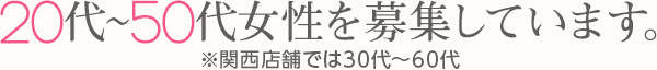 20代～50代の女性を募集しています。※関西店舗では30代～60代