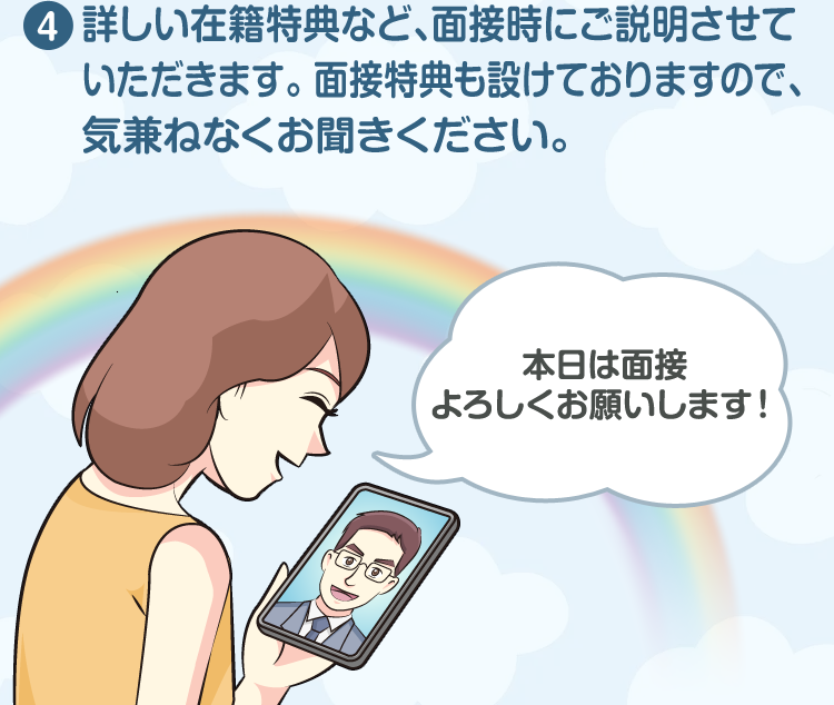 詳しい在籍特典など、面接時にご説明させていただきます。 面接特典も設けておりますので、気兼ねなくお聞きください。