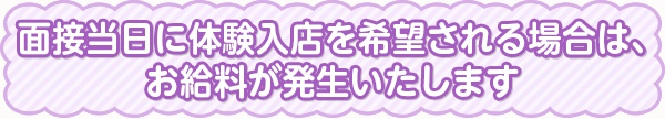 面接当日に体験入店を希望される場合は、お給料が発生いたします